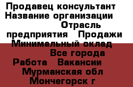 Продавец-консультант › Название организации ­ re:Store › Отрасль предприятия ­ Продажи › Минимальный оклад ­ 40 000 - Все города Работа » Вакансии   . Мурманская обл.,Мончегорск г.